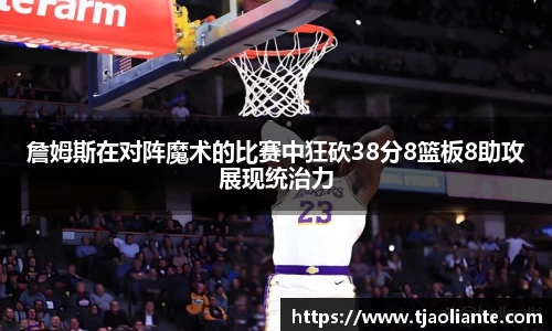 詹姆斯在对阵魔术的比赛中狂砍38分8篮板8助攻展现统治力
