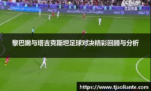 黎巴嫩与塔吉克斯坦足球对决精彩回顾与分析