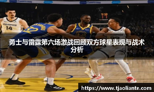勇士与雷霆第六场激战回顾双方球星表现与战术分析